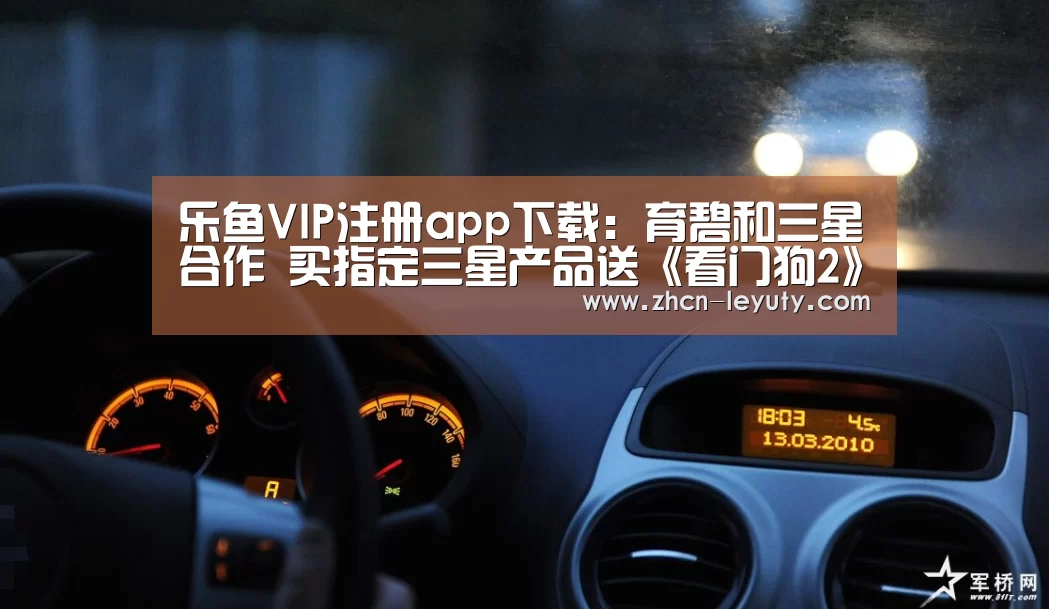 乐鱼VIP注册app下载:育碧和三星合作 买指定三星产品送《看门狗2》(图1) 乐鱼VIP注册app下载